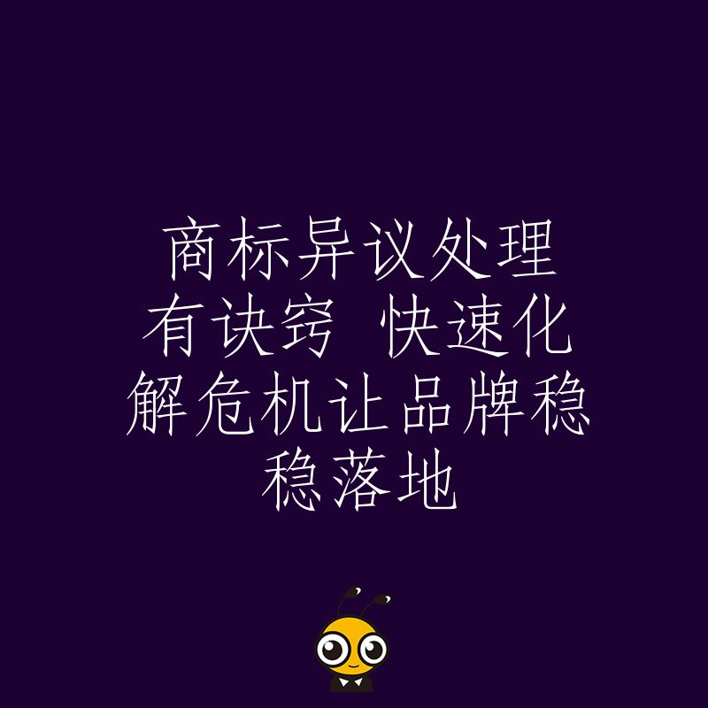 商标异议处理有诀窍 快速化解危机让品牌稳稳落地