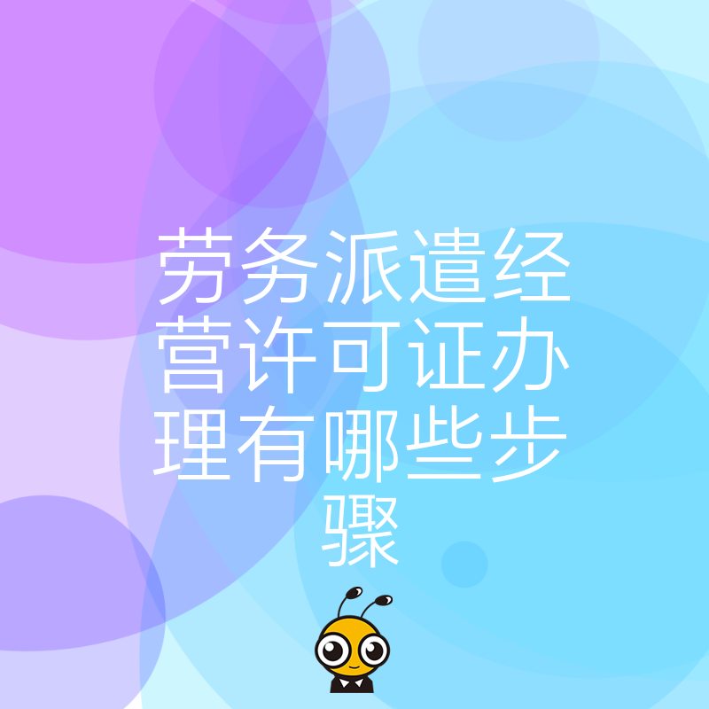 劳务派遣经营许可证办理步骤详解，从材料准备到拿证一次说清