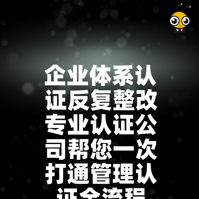 企业体系认证反复整改专业认证公司帮您一次打通管理认证全流程