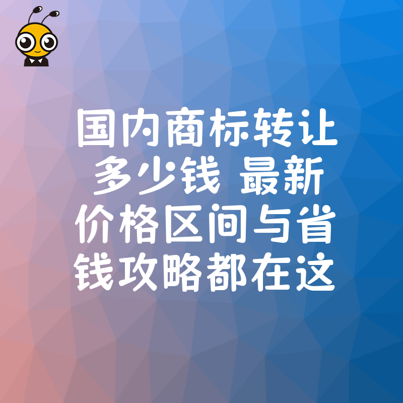国内商标转让多少钱 最新价格区间与省钱攻略都在这