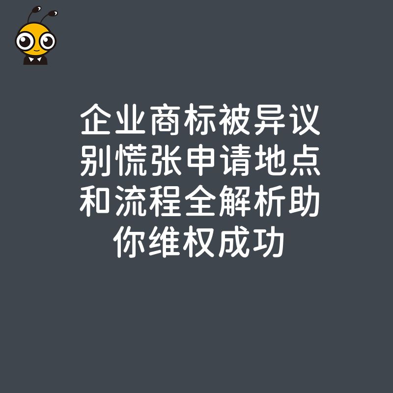 企业商标被异议别慌张申请地点和流程全解析助你维权成功