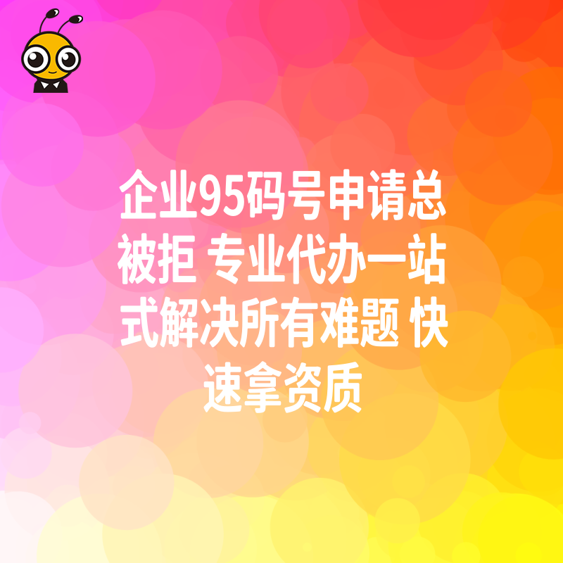 企业95码号申请总被拒 专业代办一站式解决所有难题 快速拿资质
