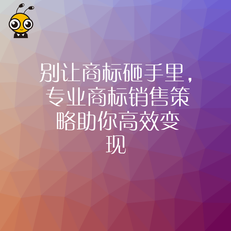 别让商标砸手里，专业商标销售策略助你高效变现
