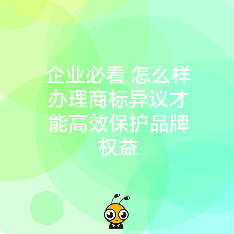 企业必看 怎么样办理商标异议才能高效保护品牌权益