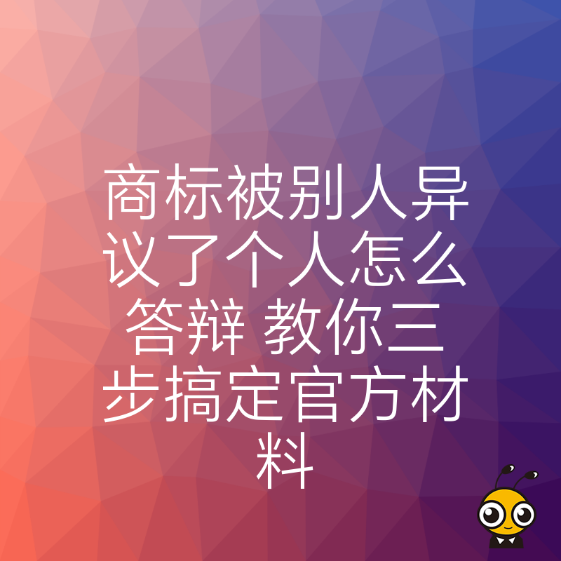 商标被别人异议了个人怎么答辩 教你三步搞定官方材料