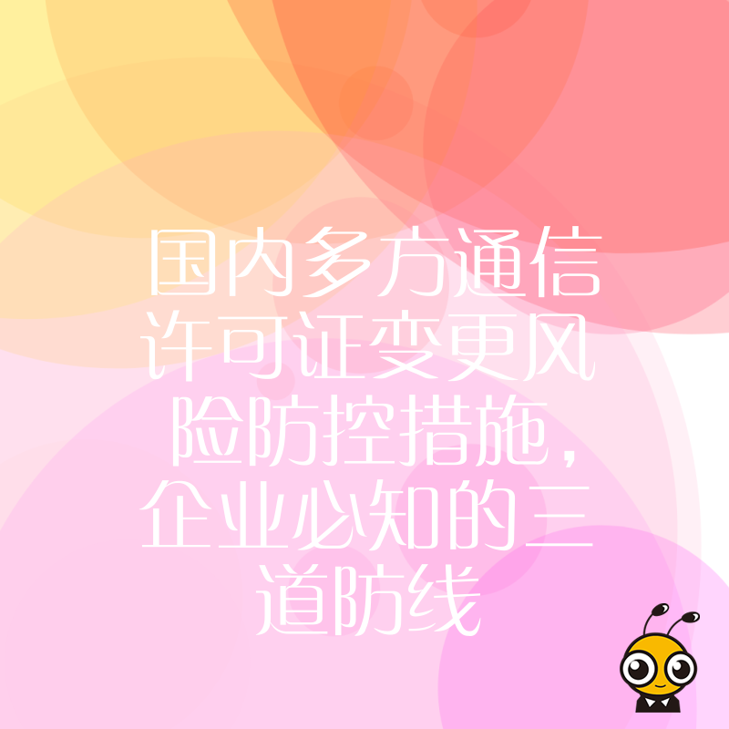 国内多方通信许可证变更风险防控措施，企业必知的三道防线