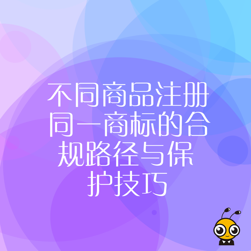 不同商品注册同一商标的合规路径与保护技巧