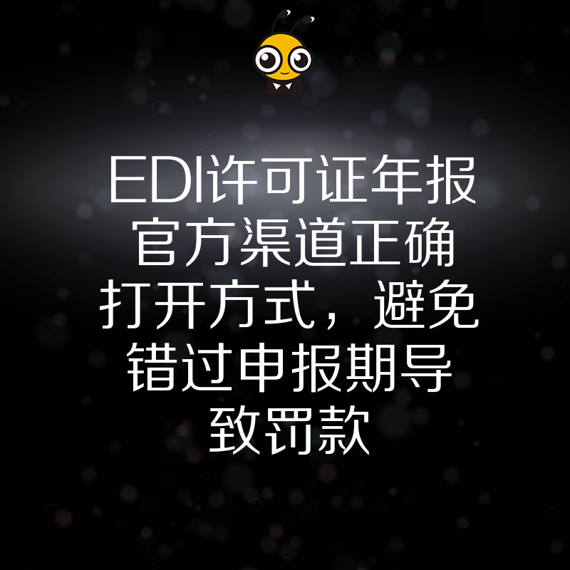 EDI许可证年报官方渠道正确打开方式，避免错过申报期导致罚款
