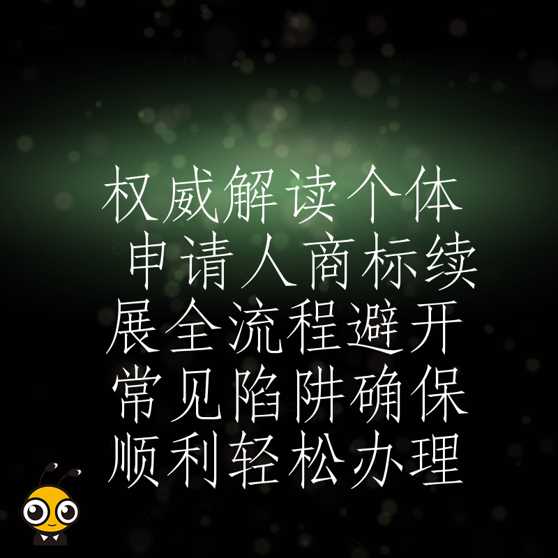 权威解读个体申请人商标续展全流程避开常见陷阱确保顺利轻松办理