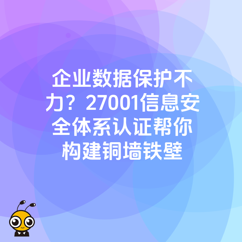企业数据保护不力？27001信息安全体系认证帮你构建铜墙铁壁