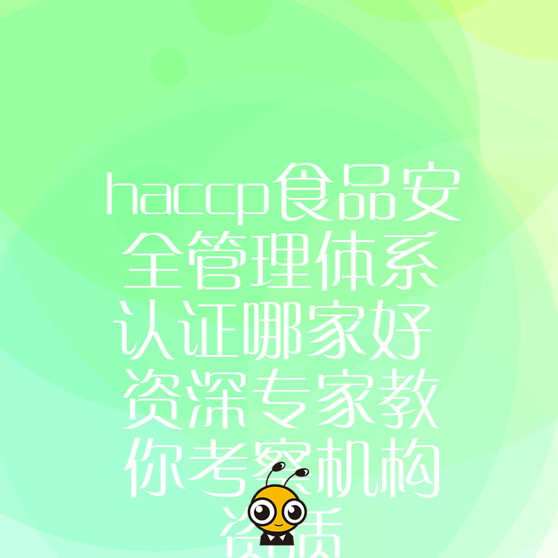 haccp食品安全管理体系认证哪家好 资深专家教你考察机构资质