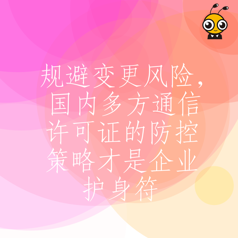 规避变更风险，国内多方通信许可证的防控策略才是企业护身符