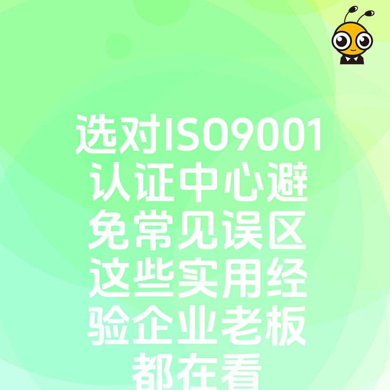 选对ISO9001认证中心避免常见误区这些实用经验企业老板都在看