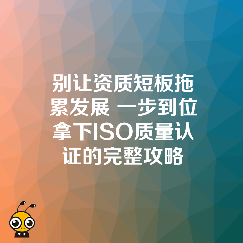别让资质短板拖累发展 一步到位拿下ISO质量认证的完整攻略