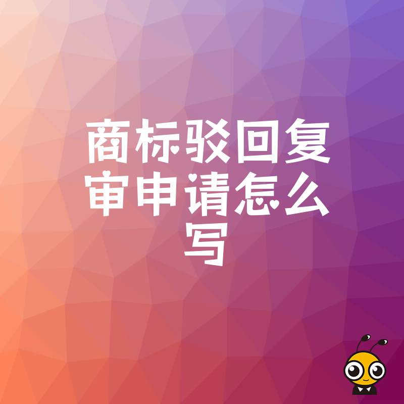 驳回复审申请不通过？三步教你写出让审查员改判的商标答辩书