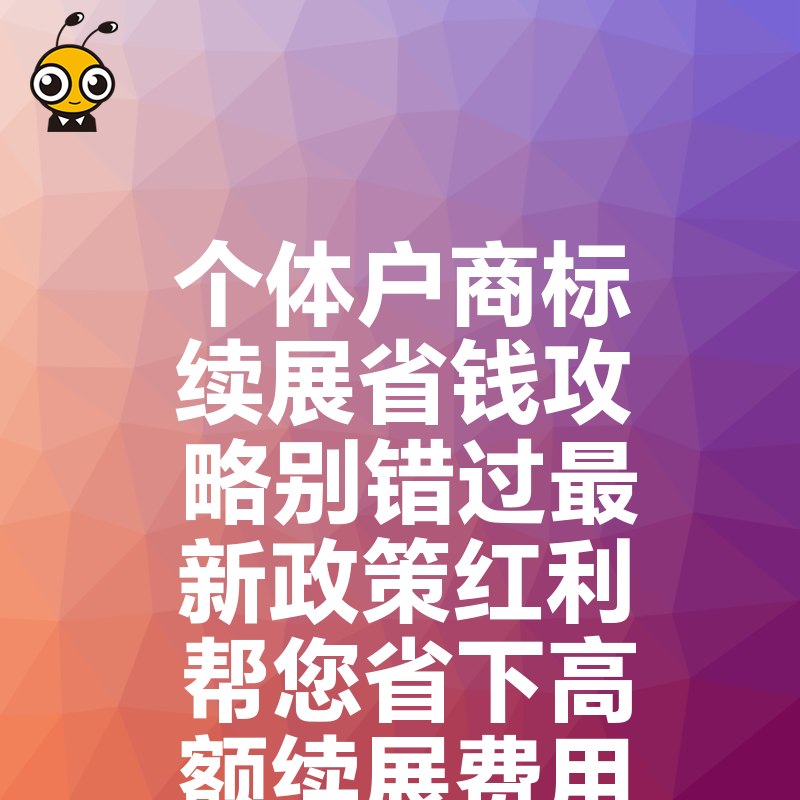 个体户商标续展省钱攻略别错过最新政策红利帮您省下高额续展费用