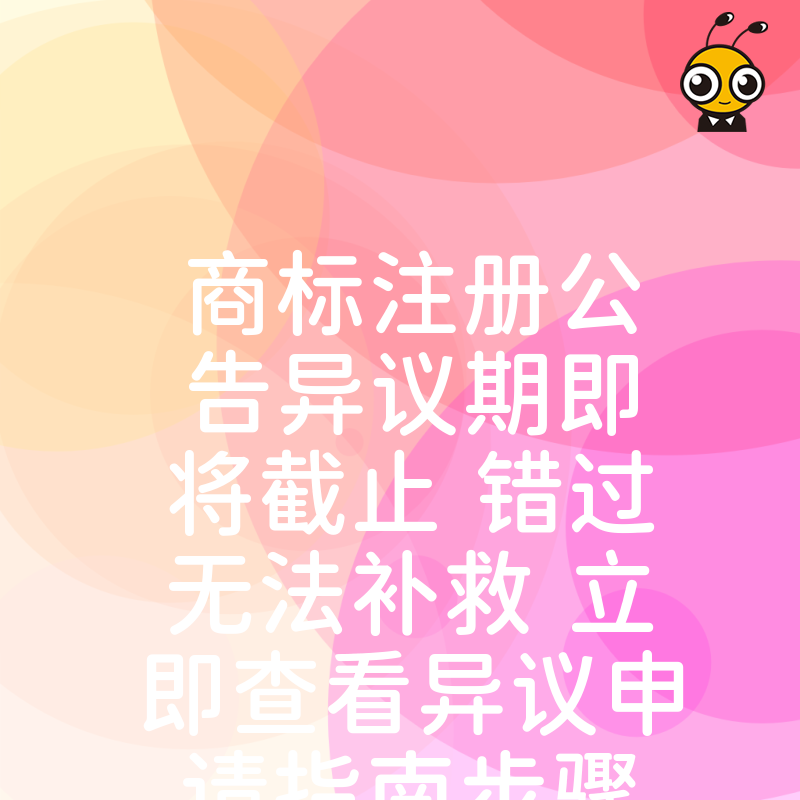 商标注册公告异议期即将截止 错过无法补救 立即查看异议申请指南步骤