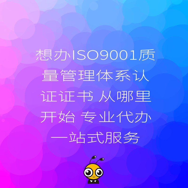 想办ISO9001质量管理体系认证证书 从哪里开始 专业代办一站式服务