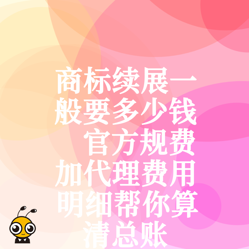 商标续展一般要多少钱 官方规费加代理费用明细帮你算清总账