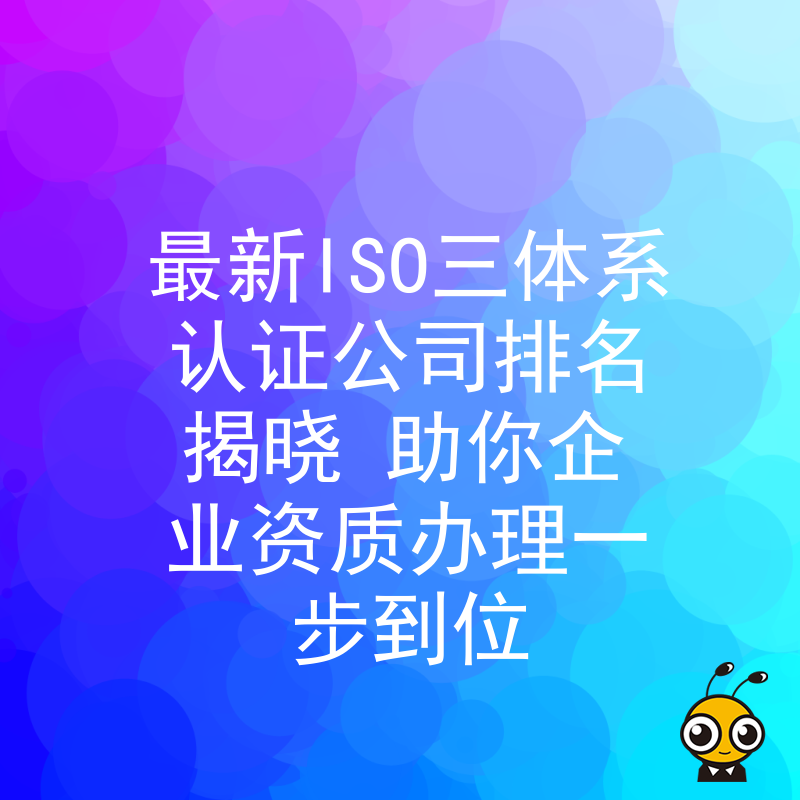 最新ISO三体系认证公司排名揭晓 助你企业资质办理一步到位