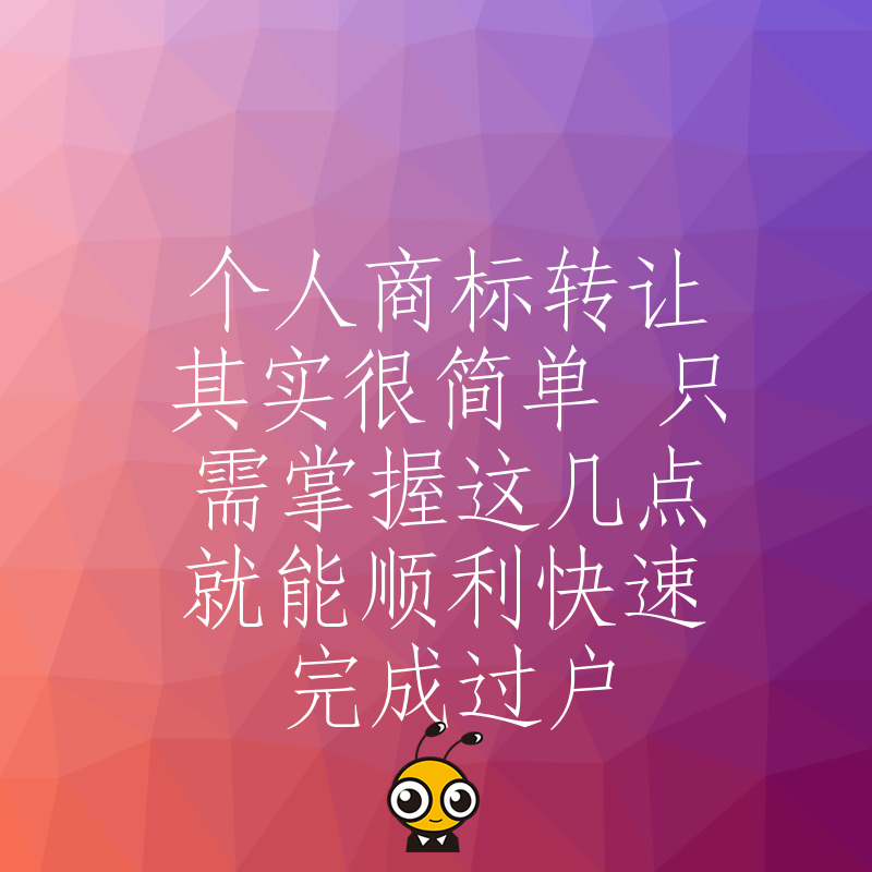 个人商标转让其实很简单 只需掌握这几点就能顺利快速完成过户