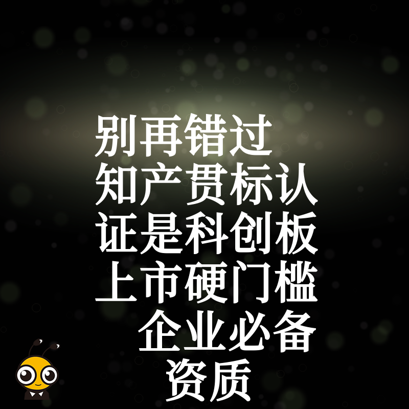 别再错过 知产贯标认证是科创板上市硬门槛 企业必备资质