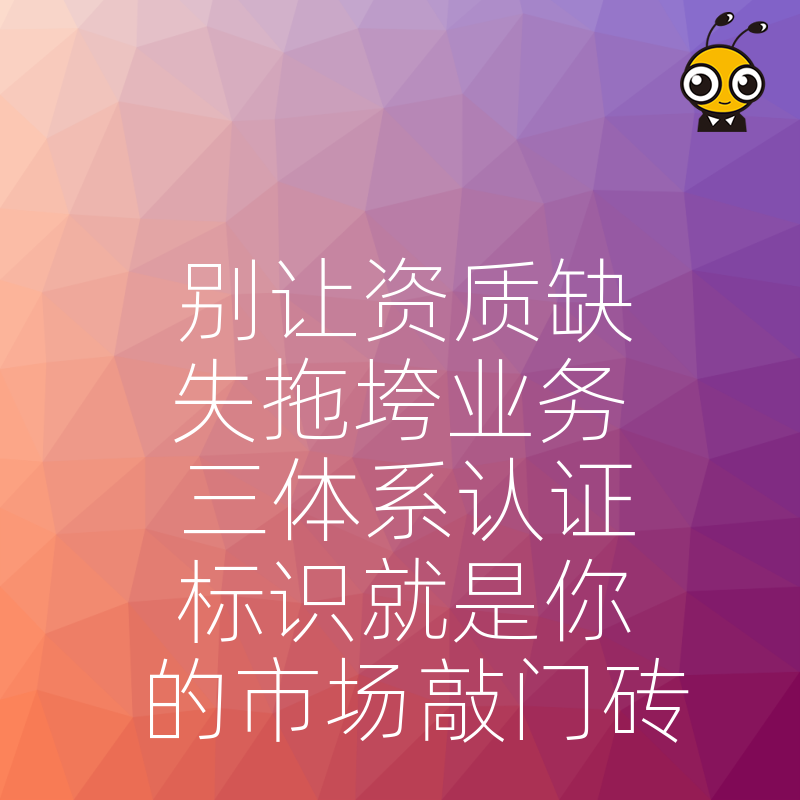 别让资质缺失拖垮业务 三体系认证标识就是你的市场敲门砖