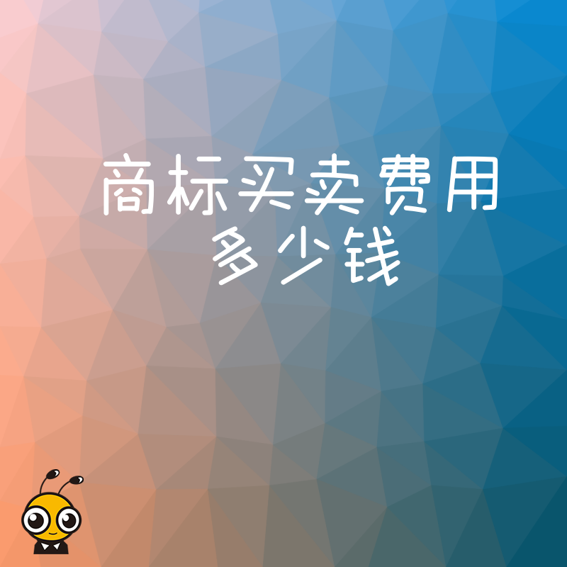 想知道商标买卖费用多少钱从几千到几万的费用构成与议价技巧