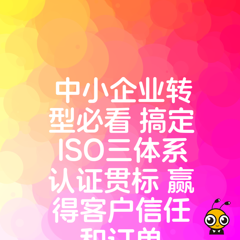 中小企业转型必看 搞定ISO三体系认证贯标 赢得客户信任和订单