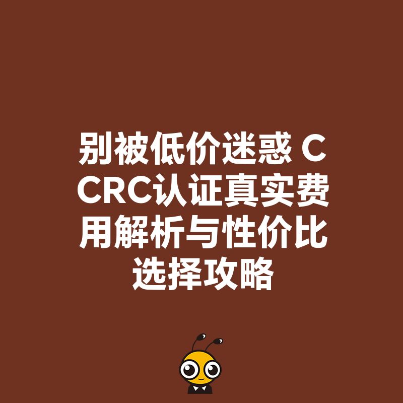 别被低价迷惑 CCRC认证真实费用解析与性价比选择攻略