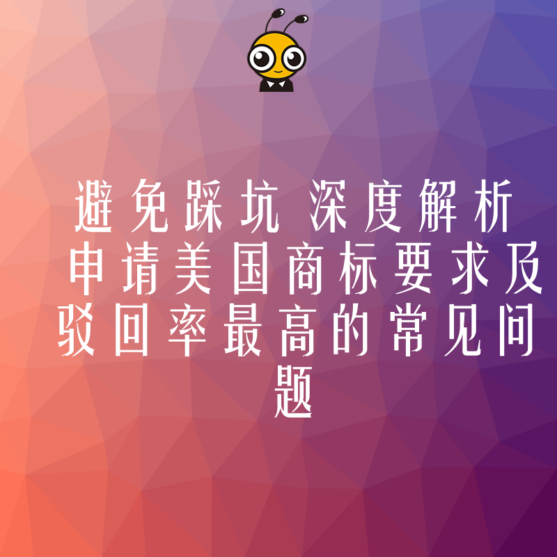 避免踩坑 深度解析申请美国商标要求及驳回率最高的常见问题