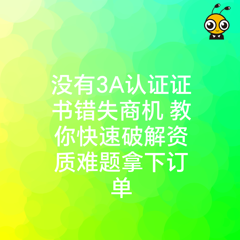 没有3A认证证书错失商机 教你快速破解资质难题拿下订单