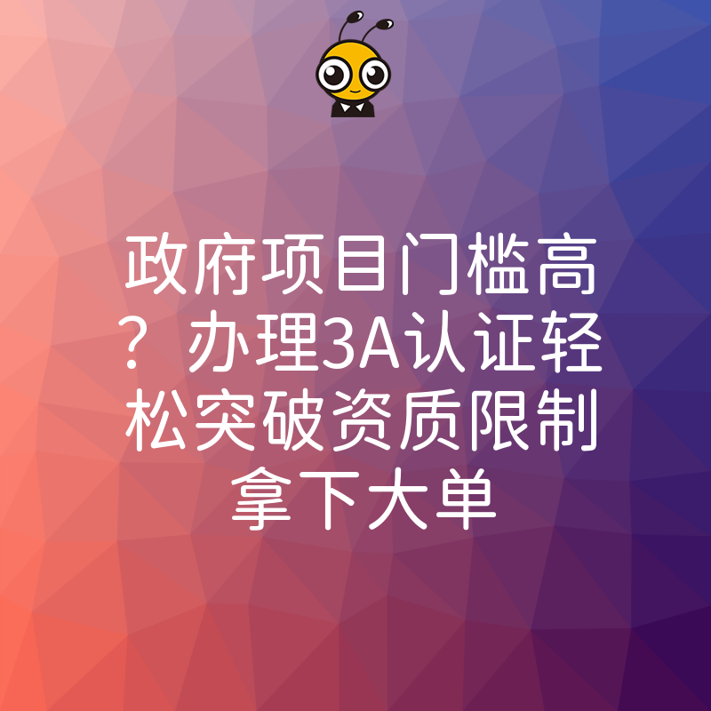 政府项目门槛高？办理3A认证轻松突破资质限制拿下大单