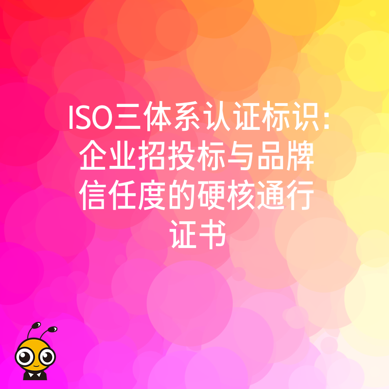 ISO三体系认证标识：企业招投标与品牌信任度的硬核通行证书