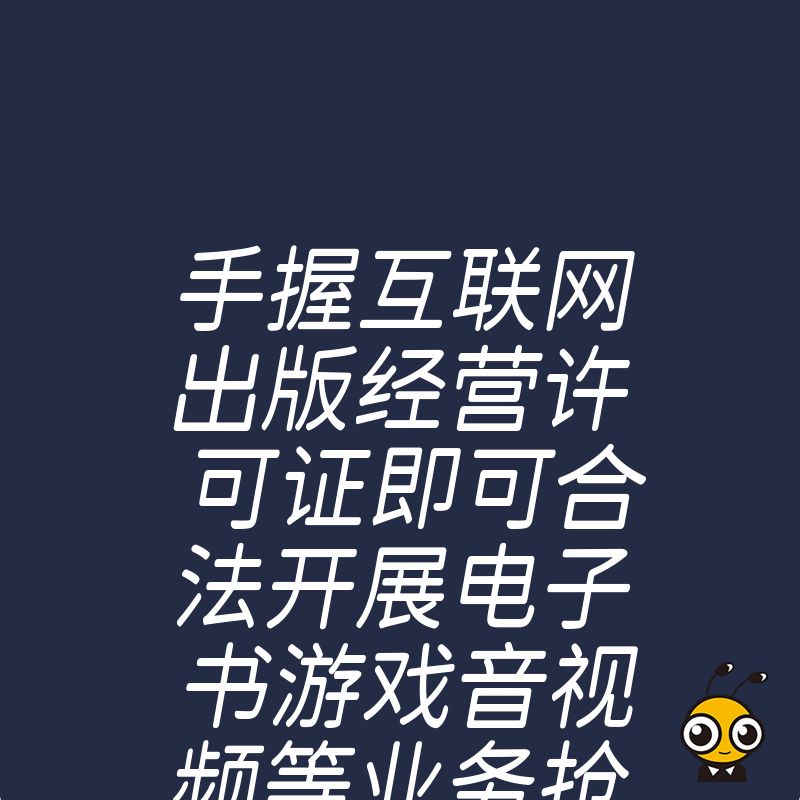 手握互联网出版经营许可证即可合法开展电子书游戏音视频等业务抢占数字内容市场先机
