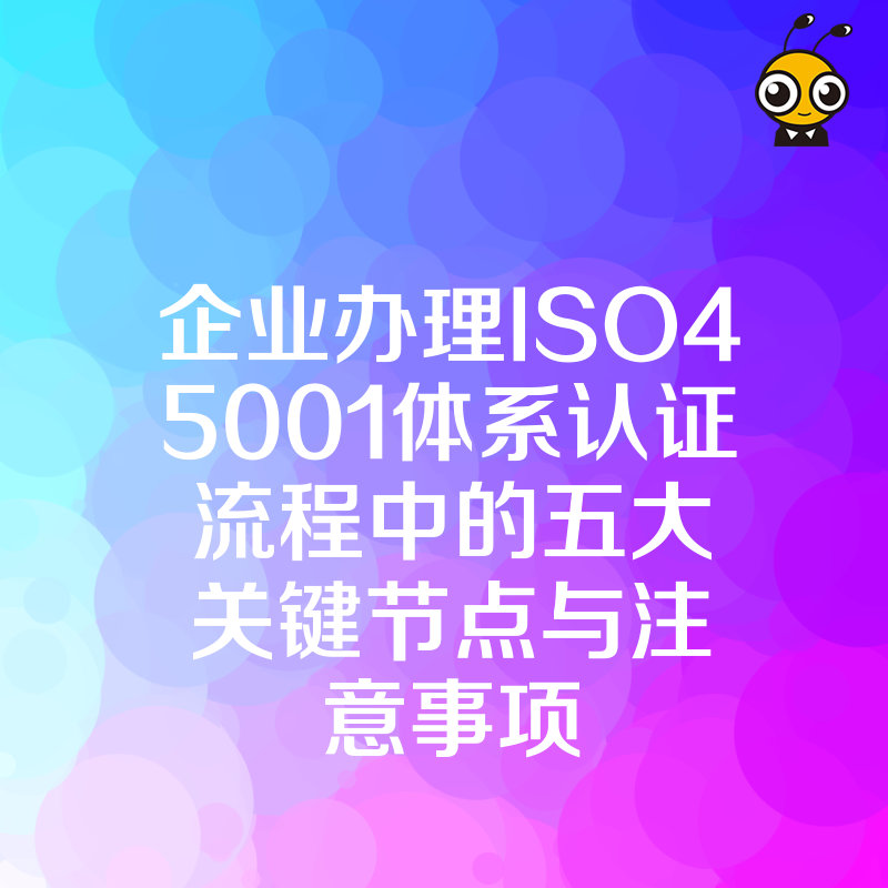 企业办理ISO45001体系认证流程中的五大关键节点与注意事项