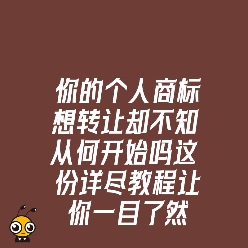 你的个人商标想转让却不知从何开始吗这份详尽教程让你一目了然