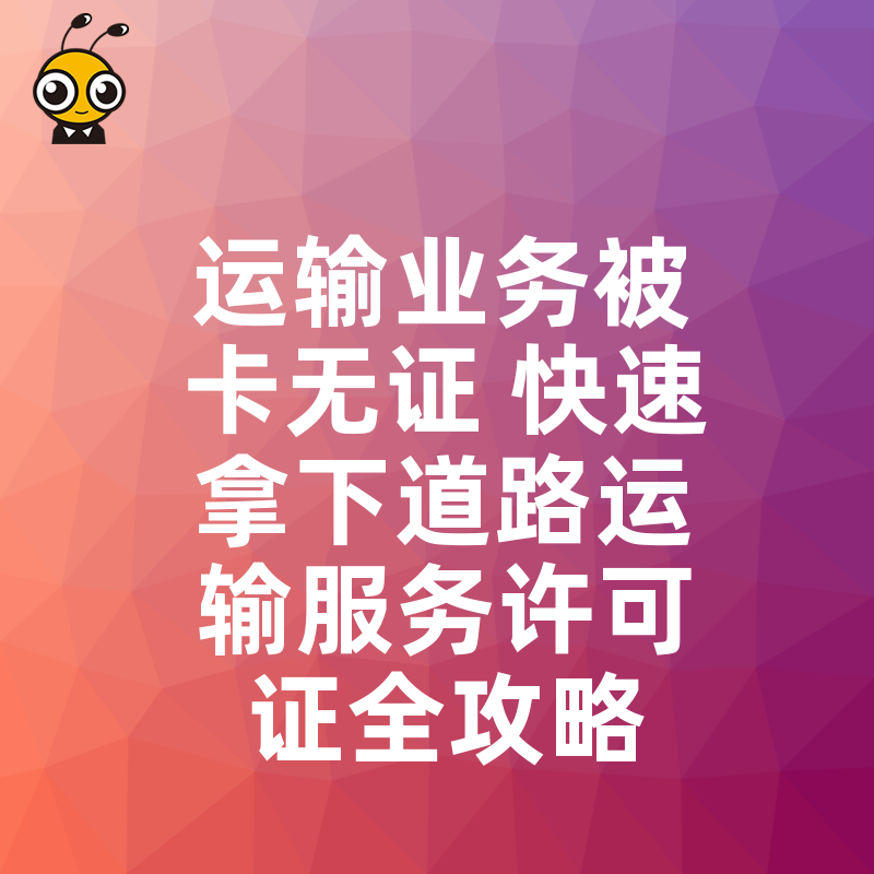 运输业务被卡无证 快速拿下道路运输服务许可证全攻略