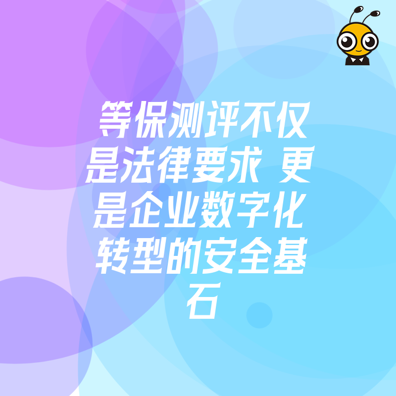 等保测评不仅是法律要求 更是企业数字化转型的安全基石