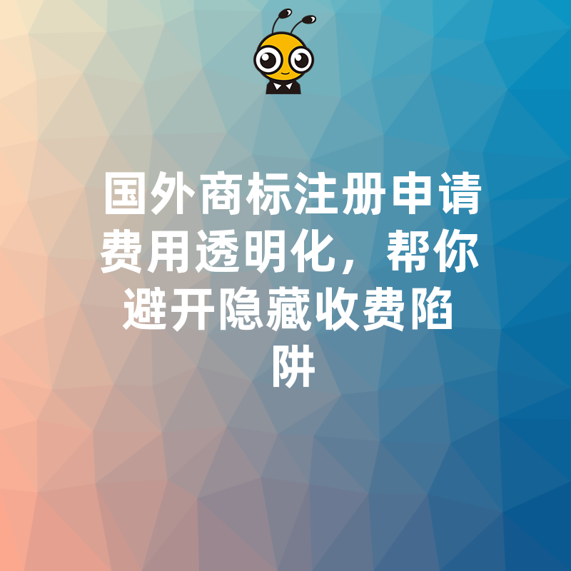 国外商标注册申请费用透明化，帮你避开隐藏收费陷阱