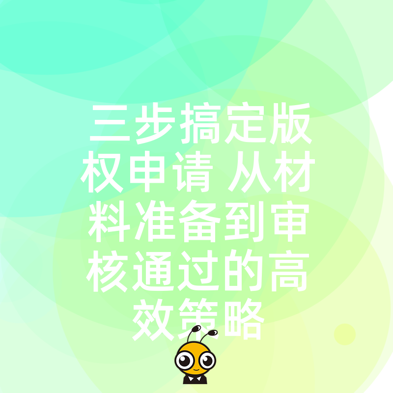 三步搞定版权申请 从材料准备到审核通过的高效策略