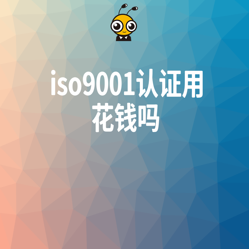 iso9001认证到底用花钱吗揭秘真实费用明细避免踩坑
