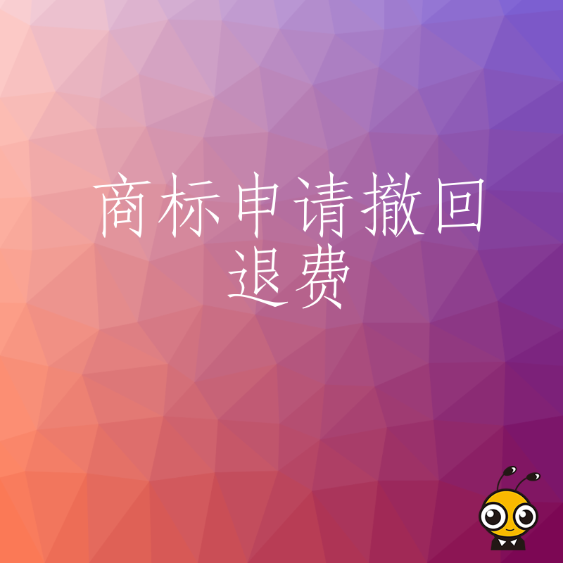 商标申请撤回退费一站式解决方案，快速到账全程无忧服务保障不成功不收费