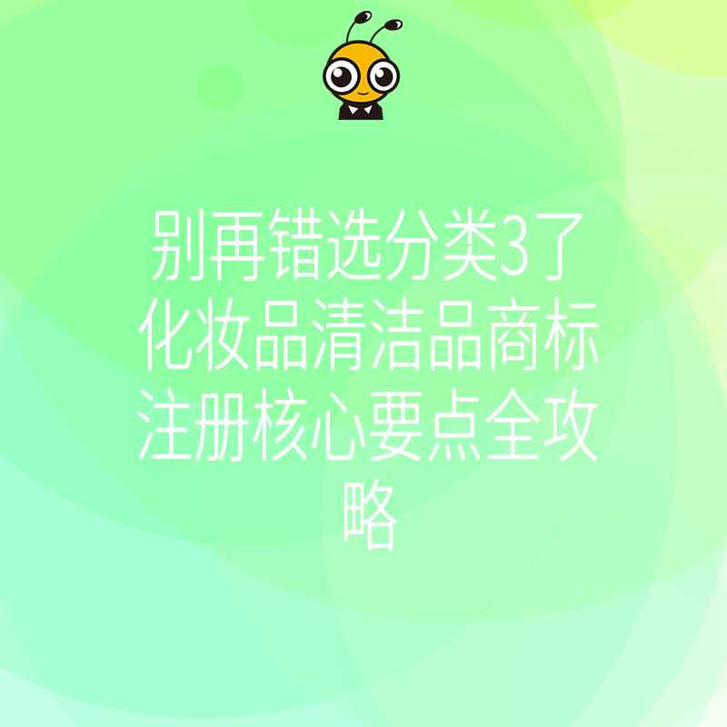 别再错选分类3了化妆品清洁品商标注册核心要点全攻略