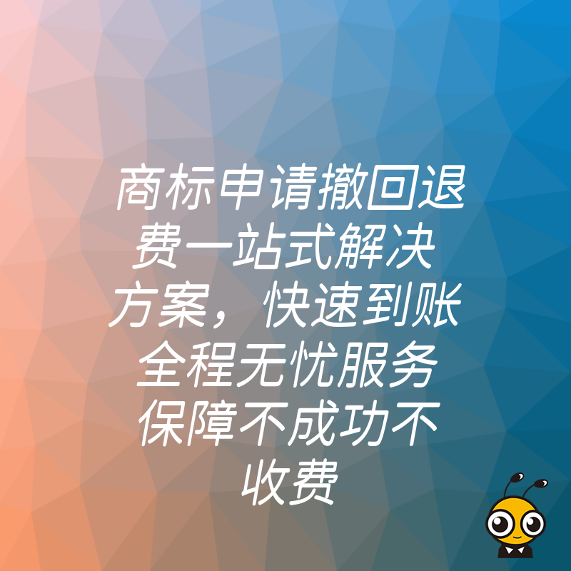 商标申请撤回退费一站式解决方案，快速到账全程无忧服务保障不成功不收费