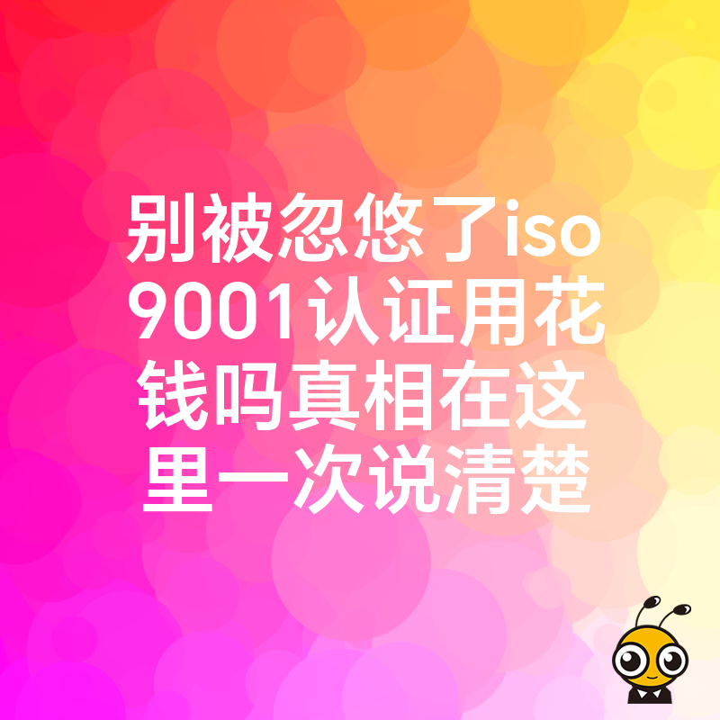 别被忽悠了iso9001认证用花钱吗真相在这里一次说清楚