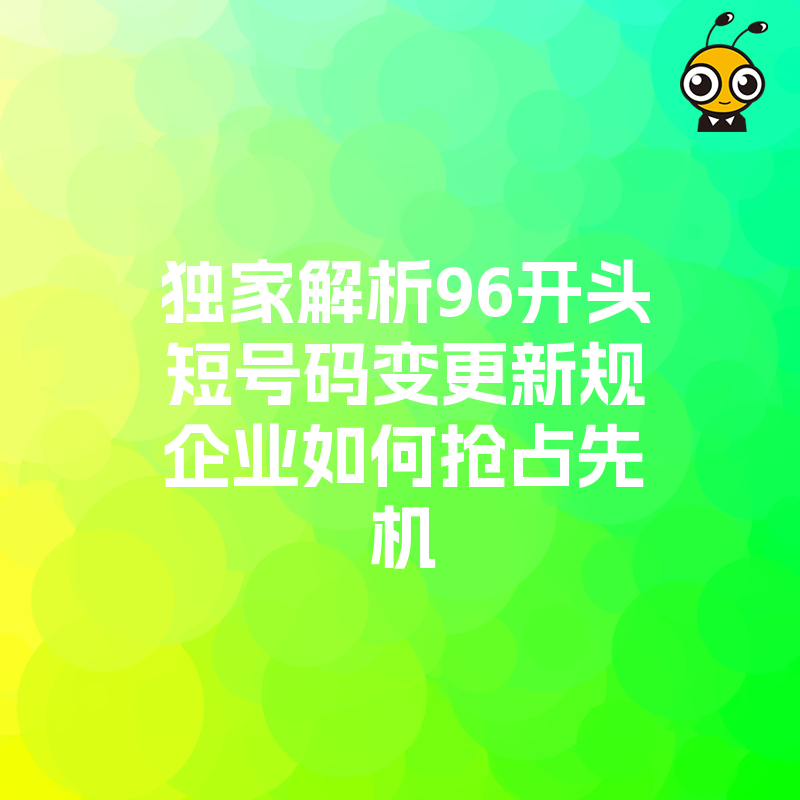 独家解析96开头短号码变更新规企业如何抢占先机