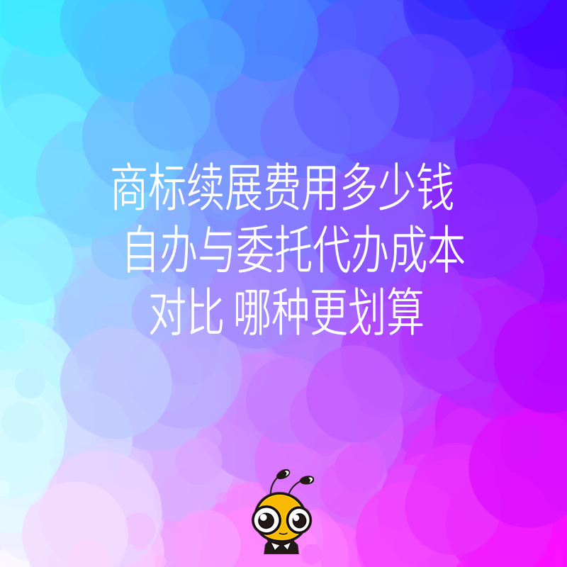 商标续展费用多少钱 自办与委托代办成本对比 哪种更划算