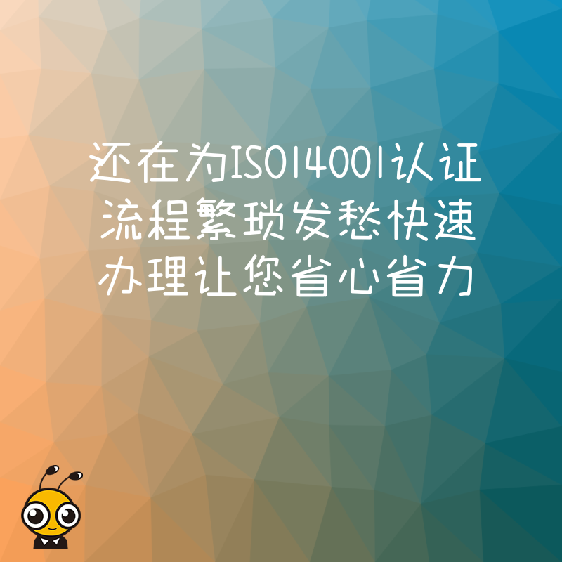 还在为ISO14001认证流程繁琐发愁快速办理让您省心省力