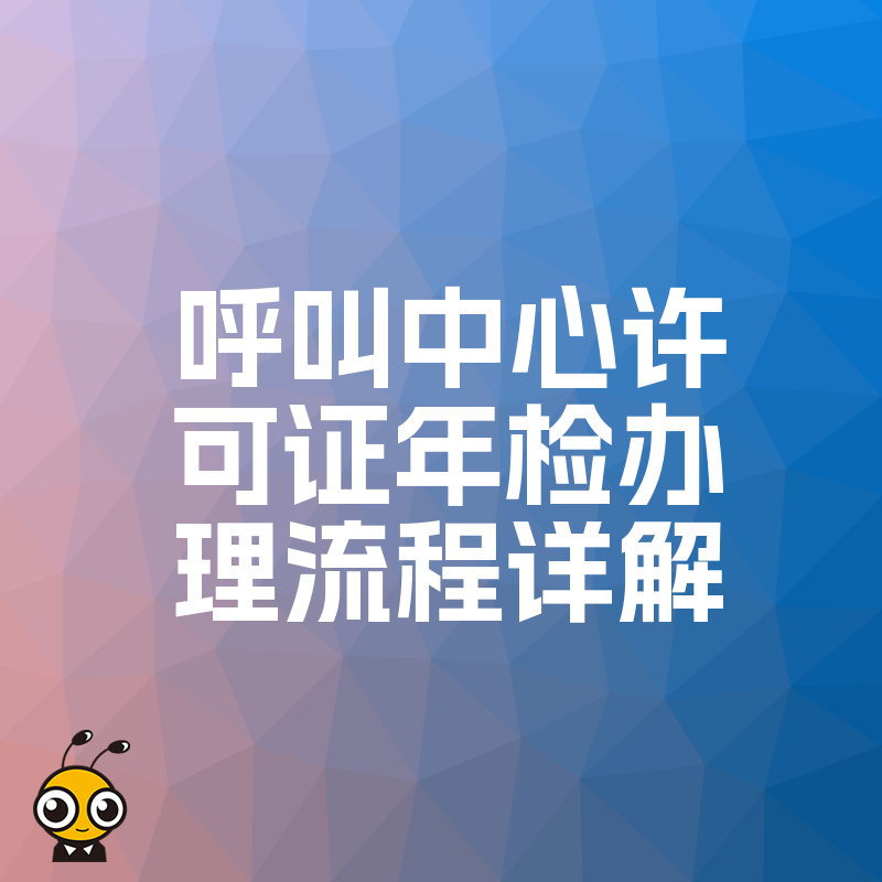 呼叫中心许可证年检办理流程详解 从材料整理到顺利通关全程指引